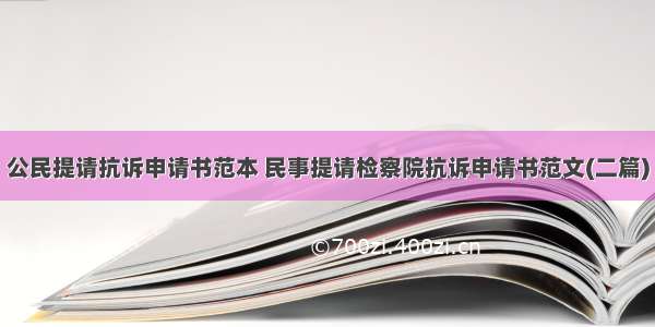 公民提请抗诉申请书范本 民事提请检察院抗诉申请书范文(二篇)