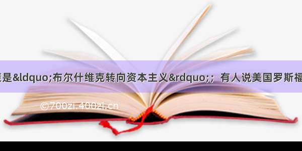 有人称苏俄新经济政策是“布尔什维克转向资本主义”；有人说美国罗斯福新政是“社会主