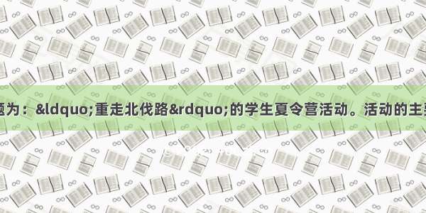 有个部门组织了主题为：“重走北伐路”的学生夏令营活动。活动的主要内容是：全体营员