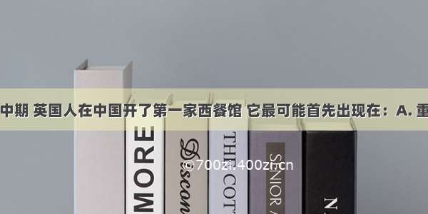 在19世纪中期 英国人在中国开了第一家西餐馆 它最可能首先出现在：A. 重庆B. 北京