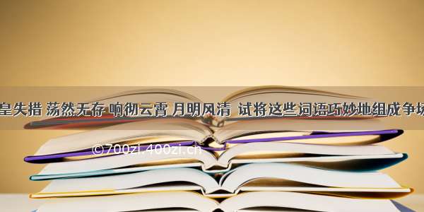 锐不可当 张皇失措 荡然无存 响彻云霄 月明风清  试将这些词语巧妙地组成争场面的一段话