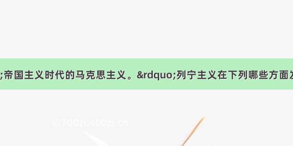 列宁主义是“帝国主义时代的马克思主义。”列宁主义在下列哪些方面发展了马克思主义①