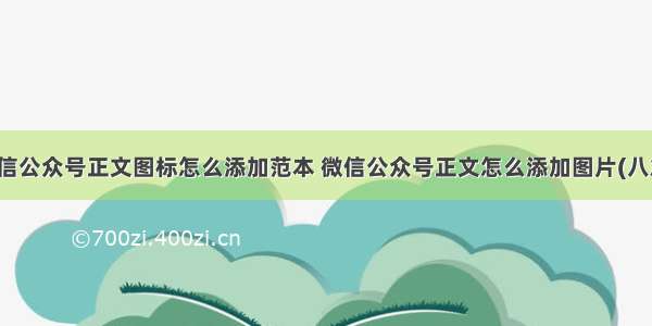 微信公众号正文图标怎么添加范本 微信公众号正文怎么添加图片(八篇)