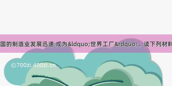 改革开放以来 中国的制造业发展迅速 成为&ldquo;世界工厂&rdquo;。读下列材料信息 回答有关问