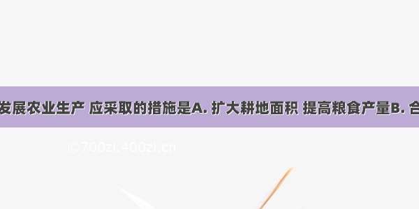 华北平原发展农业生产 应采取的措施是A. 扩大耕地面积 提高粮食产量B. 合理进行灌