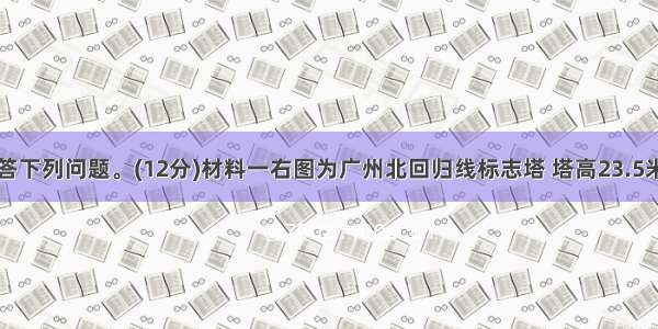 读材料 回答下列问题。(12分)材料一右图为广州北回归线标志塔 塔高23.5米 塔身中空