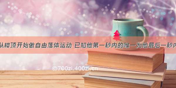 一个小物体从楼顶开始做自由落体运动 已知他第一秒内的唯一为他最后一秒内位移的一半