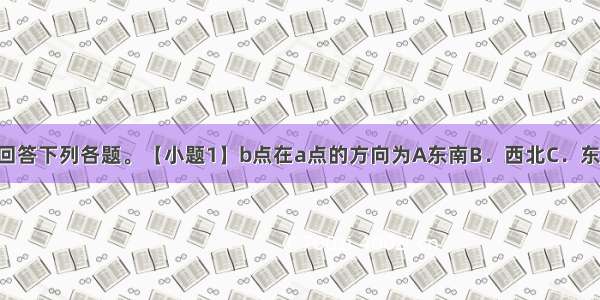 读经纬网图 回答下列各题。【小题1】b点在a点的方向为A东南B．西北C．东北D．西南【