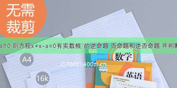 写出命题“若a≥0 则方程x+x-a=0有实数根”的逆命题 否命题和逆否命题 并判断它们的真假.