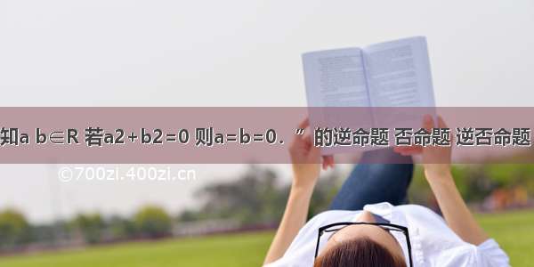 写出命题“已知a b∈R 若a2+b2=0 则a=b=0．”的逆命题 否命题 逆否命题 并判断他们的