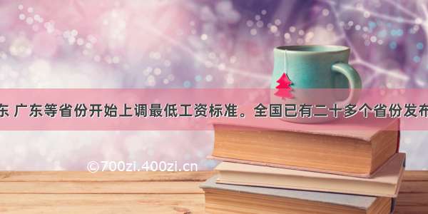 3月 山东 广东等省份开始上调最低工资标准。全国已有二十多个省份发布了工资