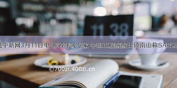 单选题中新网3月11日电 著名呼吸专家 中国工程院院士钟南山称SARS已经过