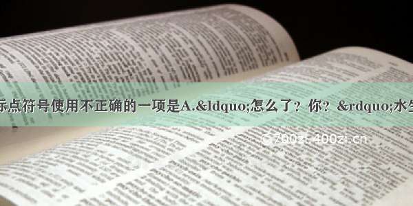 单选题下列句子中标点符号使用不正确的一项是A.“怎么了？你？”水生嫂看出丈夫笑得不