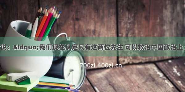 陈独秀曾撰文说：“我们现在认定只有这两位先生 可以救治中国政治上 道德上 思想上