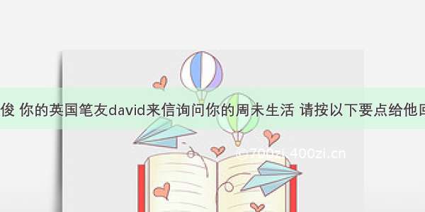 假定你是张俊 你的英国笔友david来信询问你的周未生活 请按以下要点给他回信：1你通