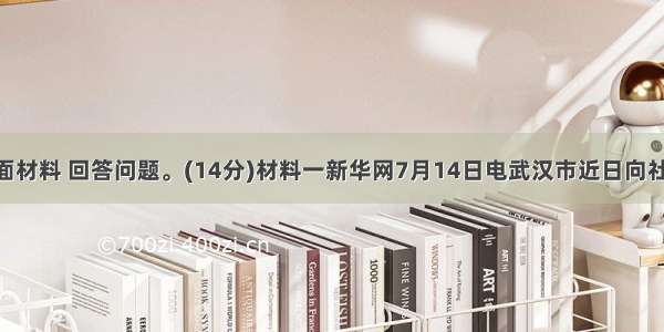 阅读下面材料 回答问题。(14分)材料一新华网7月14日电武汉市近日向社会公布 