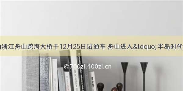 投资130亿元的浙江舟山跨海大桥于12月25日试通车 舟山进入“半岛时代” 这座