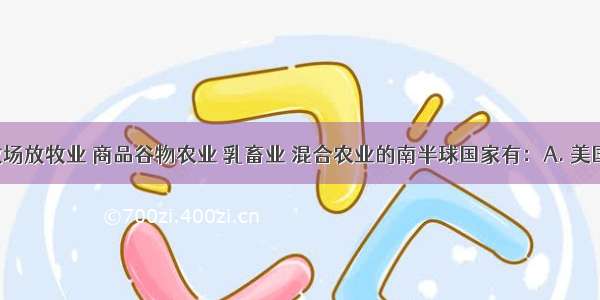 兼有大牧场放牧业 商品谷物农业 乳畜业 混合农业的南半球国家有：A. 美国B. 澳大