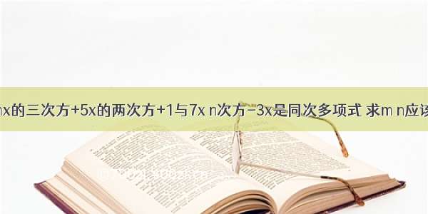 已知多项式mx的三次方+5x的两次方+1与7x n次方-3x是同次多项式 求m n应该满足的条件