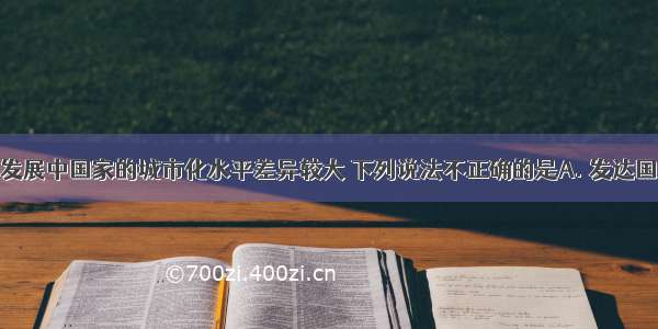 发达国家与发展中国家的城市化水平差异较大 下列说法不正确的是A. 发达国家城市化水