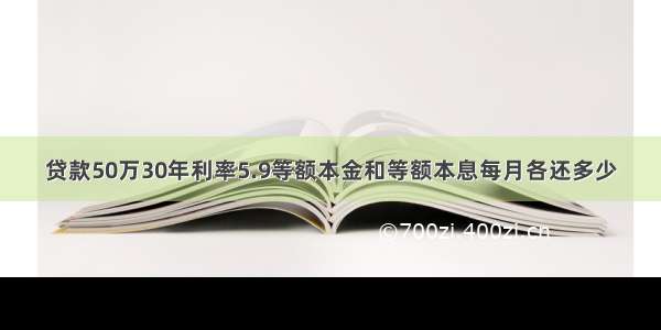 贷款50万30年利率5.9等额本金和等额本息每月各还多少