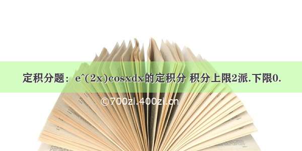 定积分题：e^(2x)cosxdx的定积分 积分上限2派.下限0.