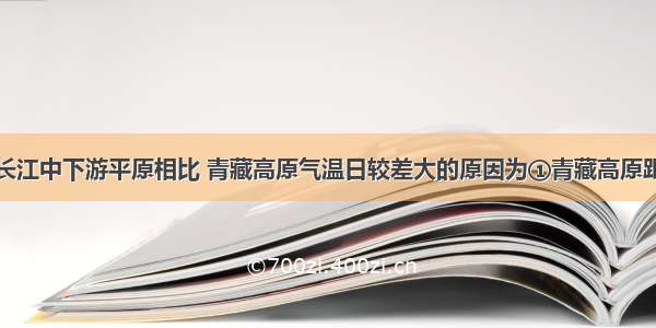 与同纬度的长江中下游平原相比 青藏高原气温日较差大的原因为①青藏高原距离太阳近②