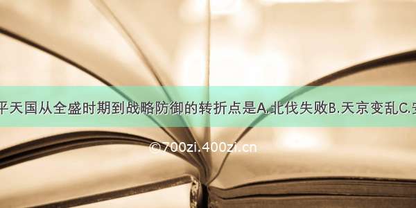 单选题太平天国从全盛时期到战略防御的转折点是A.北伐失败B.天京变乱C.安庆失守D.