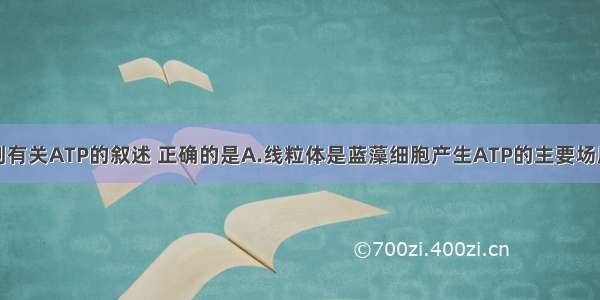 单选题下列有关ATP的叙述 正确的是A.线粒体是蓝藻细胞产生ATP的主要场所B.线粒体