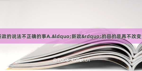 单选题关于罗斯福新政的说法不正确的事A.“新政”的目的是再不改变资本主义制度的前提