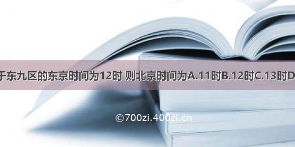 当位于东九区的东京时间为12时 则北京时间为A.11时B.12时C.13时D.10时