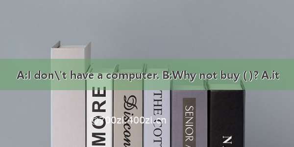 A:I don\'t have a computer. B:Why not buy ( )? A.it