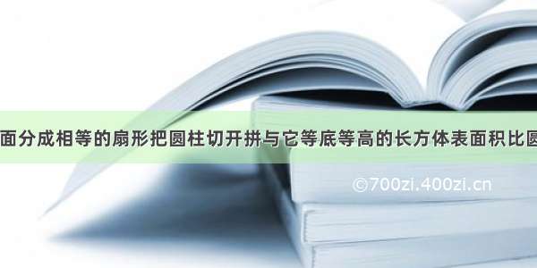 高3米圆柱底面分成相等的扇形把圆柱切开拼与它等底等高的长方体表面积比圆柱的表面多1