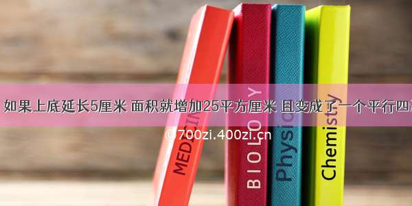 一个梯形 如果上底延长5厘米 面积就增加25平方厘米 且变成了一个平行四边形 如果