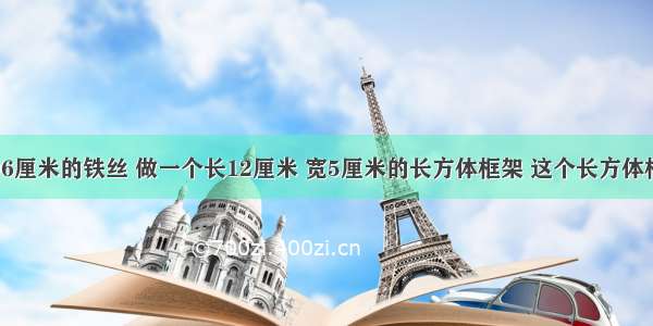 有一根长96厘米的铁丝 做一个长12厘米 宽5厘米的长方体框架 这个长方体框架的高是