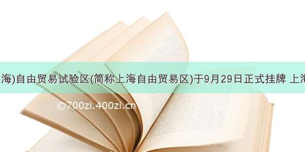 中国(上海)自由贸易试验区(简称上海自由贸易区)于9月29日正式挂牌 上海自由贸