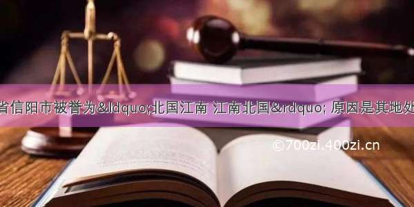 地跨淮河的河南省信阳市被誉为“北国江南 江南北国” 原因是其地处A. 亚热带与暖温