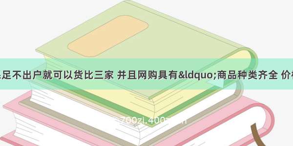 网上购物网民足不出户就可以货比三家 并且网购具有“商品种类齐全 价格实惠 送货上