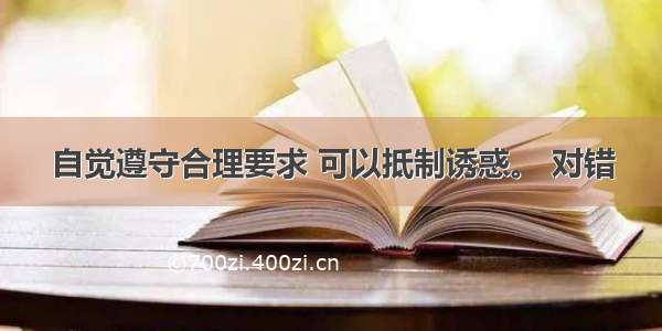 自觉遵守合理要求 可以抵制诱惑。 对错