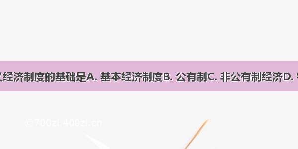 我国社会主义经济制度的基础是A. 基本经济制度B. 公有制C. 非公有制经济D. 特指国有经济