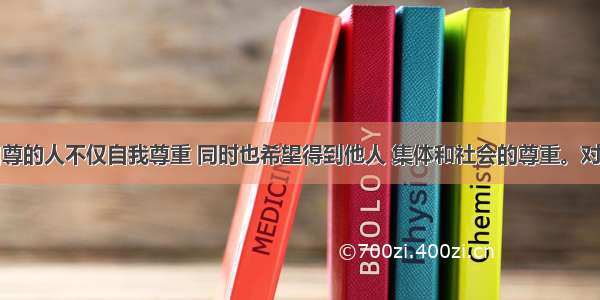 自尊的人不仅自我尊重 同时也希望得到他人 集体和社会的尊重。对错