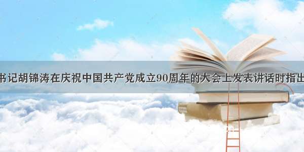 中共中央总书记胡锦涛在庆祝中国共产党成立90周年的大会上发表讲话时指出 我们党自觉