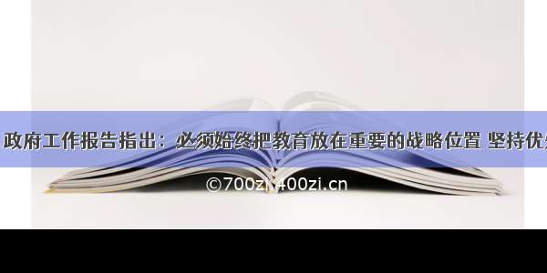 材料一：政府工作报告指出：必须始终把教育放在重要的战略位置 坚持优先发展教