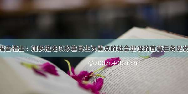 党的十七大报告指出：加快推进以改善民生为重点的社会建设的首要任务是优先发展教育 