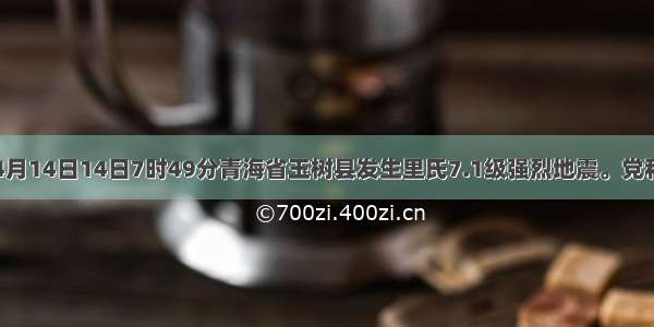 材料一：4月14日14日7时49分青海省玉树县发生里氏7.1级强烈地震。党和国家领导