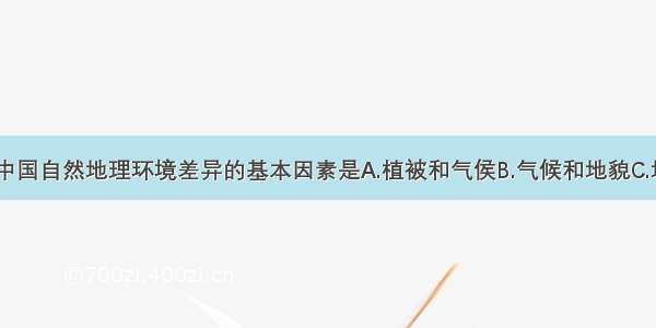 单选题决定中国自然地理环境差异的基本因素是A.植被和气侯B.气候和地貌C.地貌和水文D