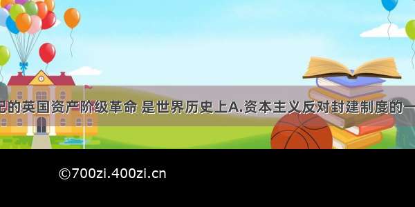 单选题17世纪的英国资产阶级革命 是世界历史上A.资本主义反对封建制度的一次重大胜利B