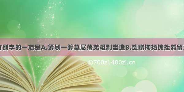 下列词语没有别字的一项是A.筹划一筹莫展落弟粗制滥造B.馈赠抑扬钝挫滞留无可置疑C.沮