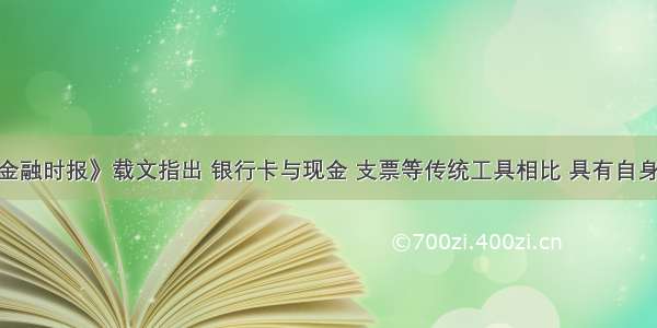 单选题《金融时报》载文指出 银行卡与现金 支票等传统工具相比 具有自身特点 我国