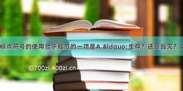 单选题下列各项中 标点符号的使用合乎规范的一项是A.“生存？还是毁灭？”莎士比亚的